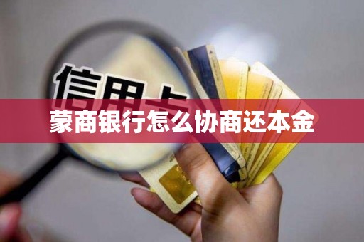 蒙商银行怎么协商还本金 蒙商银行怎么协商还本金