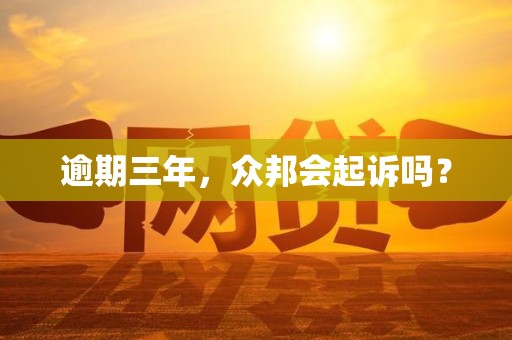 逾期三年，众邦会起诉吗？