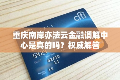 重庆南岸亦法云金融调解中心是真的吗?权威解答 重庆南岸亦法云金融调解中心是真的吗?权威解答