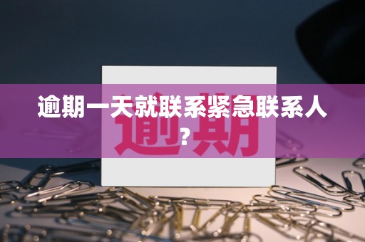 逾期一天就联系紧急联系人？