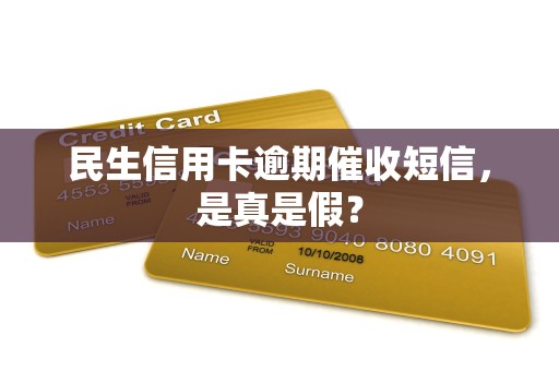 民生信用卡逾期催收短信，是真是假？