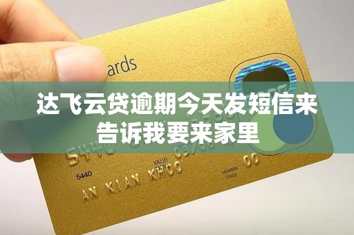 达飞云贷逾期今天发短信来告诉我要来家里 达飞云贷逾期今天发短信来告诉我要来家里