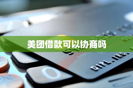 美团借款可以协商吗 美团借款可以协商吗