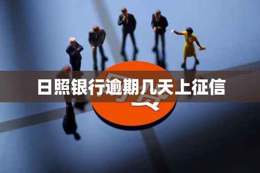 日照银行逾期几天上征信 日照银行逾期几天上征信