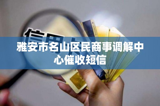 雅安市名山区民商事调解中心催收短信