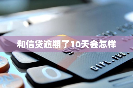 和信贷逾期了10天会怎样 和信贷逾期了10天会怎样