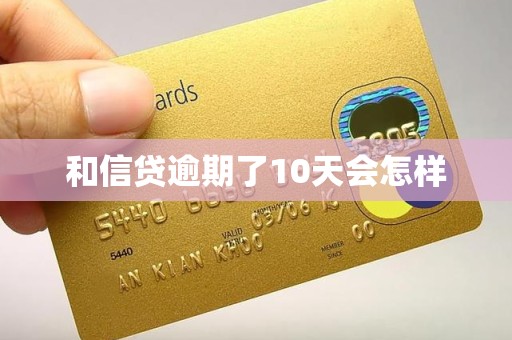 和信贷逾期了10天会怎样 和信贷逾期了10天会怎样