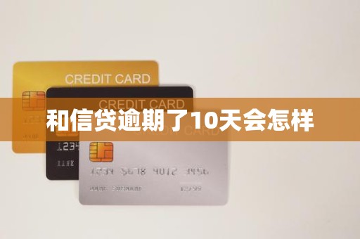 和信贷逾期了10天会怎样 和信贷逾期了10天会怎样