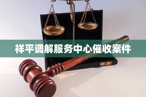 祥平调解服务中心催收案件 祥平调解服务中心催收案件