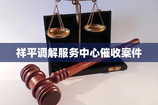 祥平调解服务中心催收案件 祥平调解服务中心催收案件