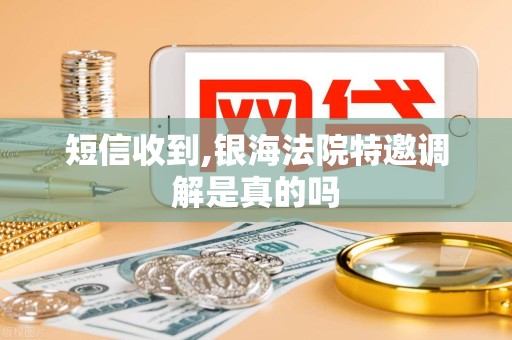 短信收到,银海法院特邀调解是真的吗 短信收到,银海法院特邀调解是真的吗