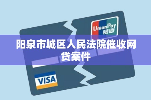 阳泉市城区人民法院催收网贷案件