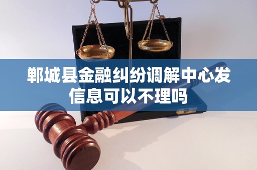 郸城县金融纠纷调解中心发信息可以不理吗