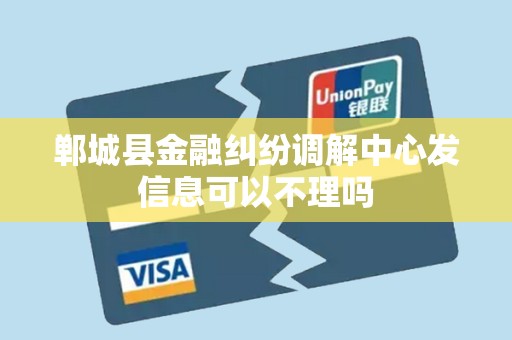 郸城县金融纠纷调解中心发信息可以不理吗