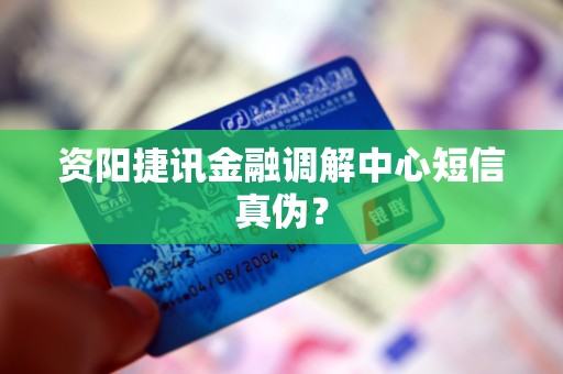 资阳捷讯金融调解中心短信真伪？