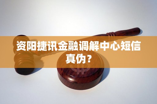 资阳捷讯金融调解中心短信真伪? 资阳捷讯金融调解中心短信真伪?