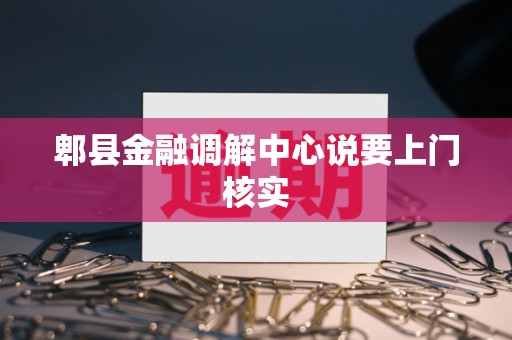 郫县金融调解中心说要上门核实