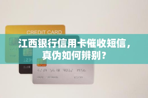 江西银行信用卡催收短信,真伪如何辨别? 江西银行信用卡催收短信,真伪如何辨别?
