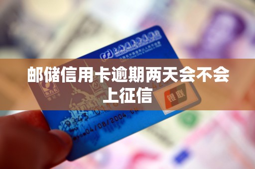 邮储信用卡逾期两天会不会上征信 邮储信用卡逾期两天会不会上征信