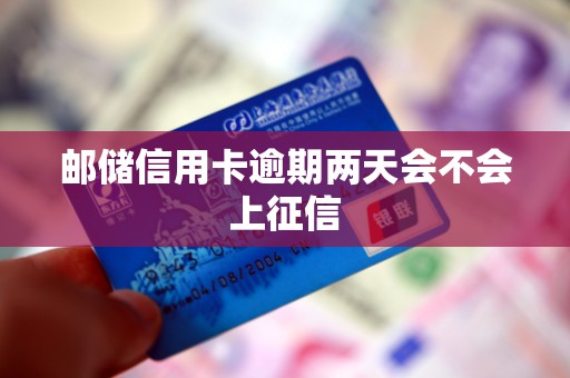 邮储信用卡逾期两天会不会上征信 邮储信用卡逾期两天会不会上征信