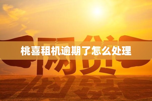 桃喜租机逾期了怎么处理 桃喜租机逾期了怎么处理