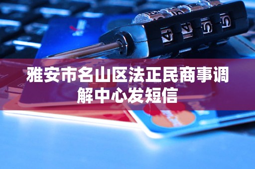 雅安市名山区法正民商事调解中心发短信 雅安市名山区法正民商事调解中心发短信