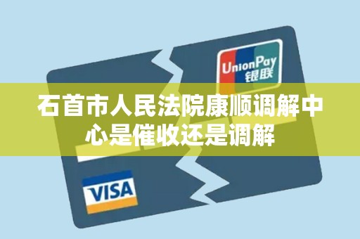 石首市人民法院康顺调解中心是催收还是调解