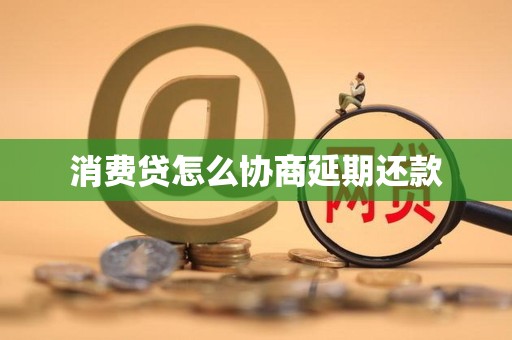 消费贷怎么协商延期还款