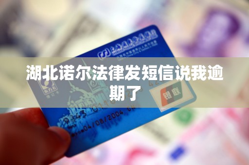 湖北诺尔法律发短信说我逾期了 湖北诺尔法律发短信说我逾期了