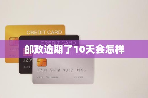 邮政逾期了10天会怎样