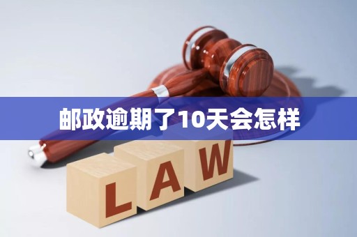 邮政逾期了10天会怎样 邮政逾期了10天会怎样