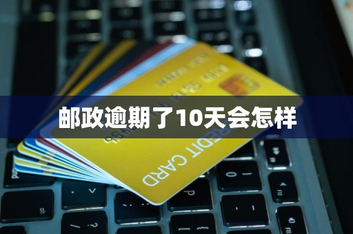 邮政逾期了10天会怎样 邮政逾期了10天会怎样