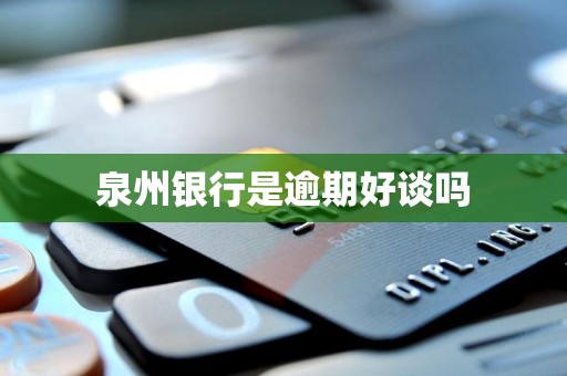 泉州银行是逾期好谈吗