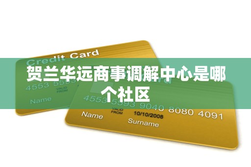 贺兰华远商事调解中心是哪个社区 贺兰华远商事调解中心是哪个社区