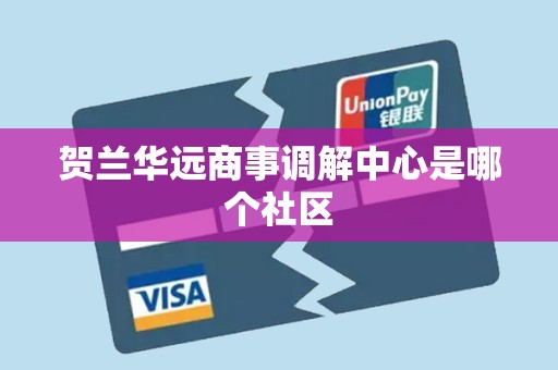 贺兰华远商事调解中心是哪个社区 贺兰华远商事调解中心是哪个社区