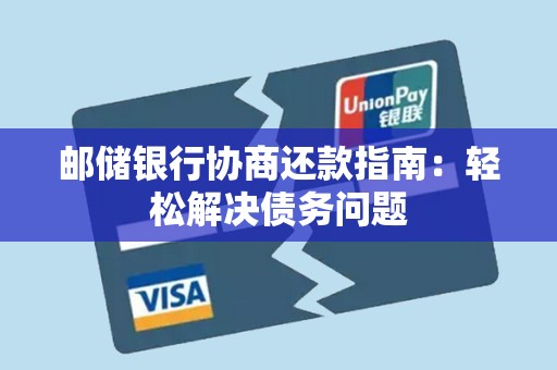 邮储银行协商还款指南:轻松解决债务问题 邮储银行协商还款指南:轻松解决债务问题