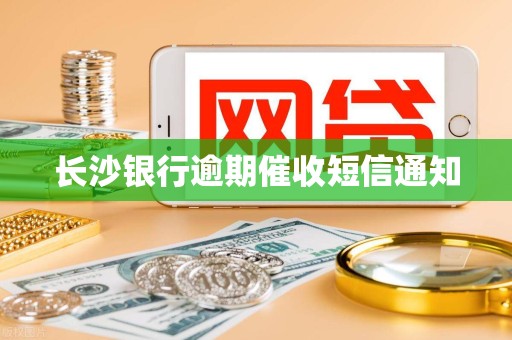 长沙银行逾期催收短信通知 长沙银行逾期催收短信通知