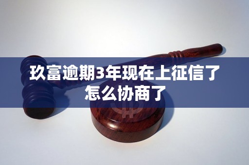 玖富逾期3年现在上征信了怎么协商了 玖富逾期3年现在上征信了怎么协商了