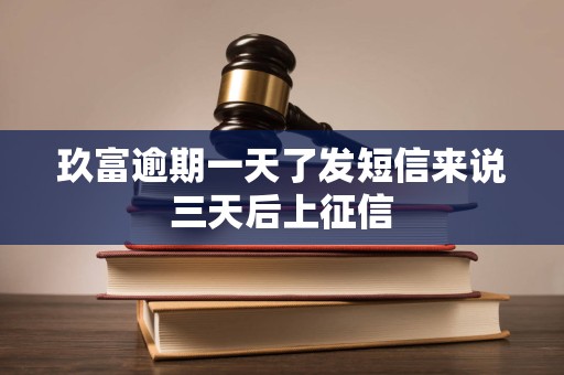 玖富逾期一天了发短信来说三天后上征信 玖富逾期一天了发短信来说三天后上征信