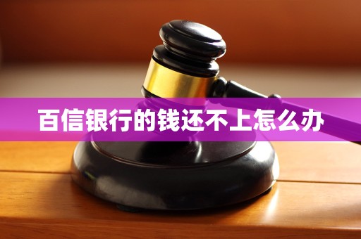 百信银行的钱还不上怎么办 百信银行的钱还不上怎么办