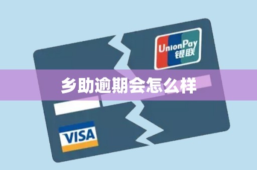 乡助逾期会怎么样 乡助逾期会怎么样