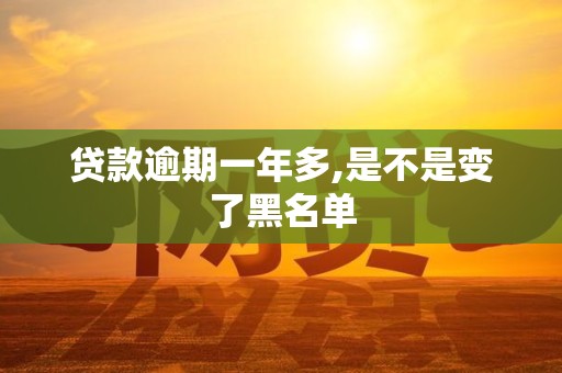 贷款逾期一年多,是不是变了黑名单