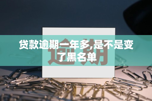 贷款逾期一年多,是不是变了黑名单 贷款逾期一年多,是不是变了黑名单