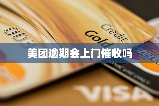 美团逾期会上门催收吗 美团逾期会上门催收吗