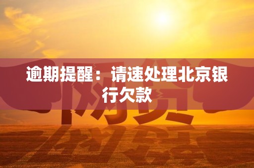 逾期提醒：请速处理北京银行欠款