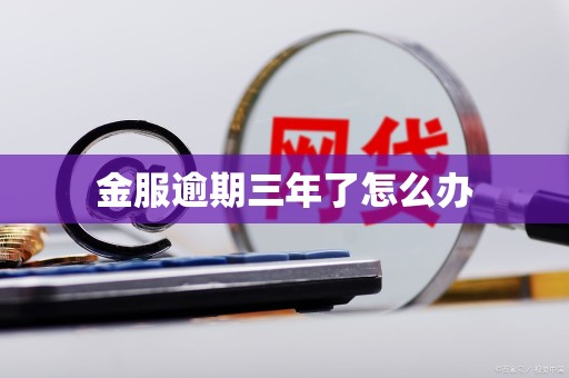 金服逾期三年了怎么办