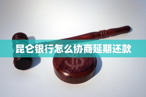 昆仑银行怎么协商延期还款 昆仑银行怎么协商延期还款