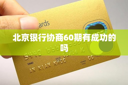 北京银行协商60期有成功的吗 北京银行协商60期有成功的吗