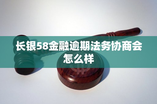 长银58金融逾期法务协商会怎么样 长银58金融逾期法务协商会怎么样
