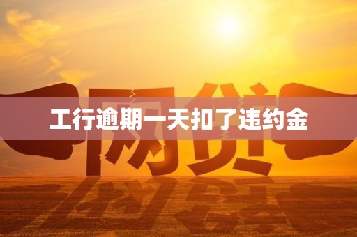 工行逾期一天扣了违约金